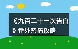 《九百二十一次告白》番外密碼攻略