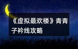 《虛擬最歡樓》青青子衿線攻略