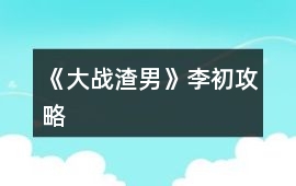 《大戰(zhàn)渣男》李初攻略