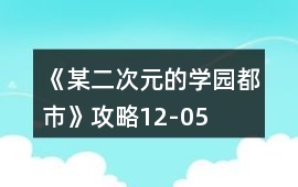 《某二次元的學園都市》攻略12-05