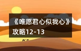 《唯愿君心似我心》攻略12-13