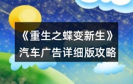 《重生之蝶變新生》汽車廣告詳細版攻略