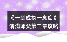 《一劍成執(zhí)一念癡》清淺師父第二章攻略