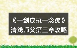 《一劍成執一念癡》清淺師父第三章攻略
