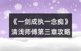 《一劍成執(zhí)一念癡》清淺師傅第三章攻略