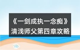 《一劍成執一念癡》清淺師父第四章攻略