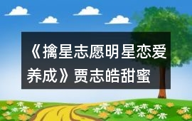 《擒星志愿—明星戀愛養(yǎng)成》賈志皓甜蜜結(jié)局攻略