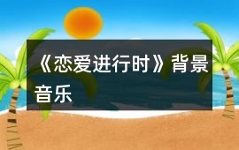 《戀愛(ài)進(jìn)行時(shí)》背景音樂(lè)