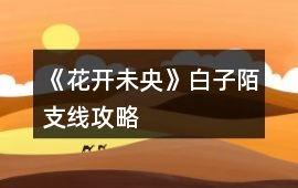 《花開未央》白子陌支線攻略
