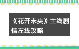 《花開未央》主線劇情左線攻略