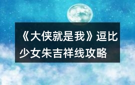 《大俠就是我》逗比少女朱吉祥線攻略