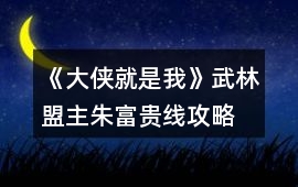 《大俠就是我》武林盟主朱富貴線攻略