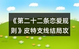 《第二十二條戀愛規(guī)則》皮特支線結(jié)局攻略