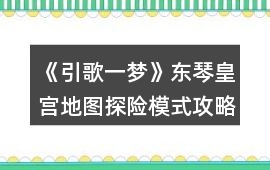 《引歌一夢》東琴皇宮地圖探險模式攻略