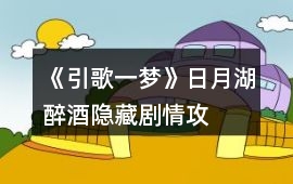 《引歌一夢》日月湖“醉酒”隱藏劇情攻略
