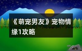 《萌寵男友》寵物情緣1攻略