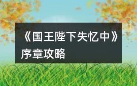 《國王陛下失憶中》序章攻略