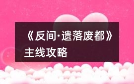 《反間·遺落廢都》主線攻略