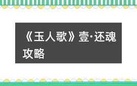 《玉人歌》壹·還魂攻略