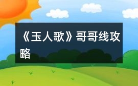 《玉人歌》哥哥線攻略