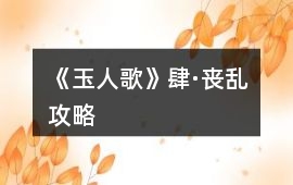 《玉人歌》肆·喪亂攻略
