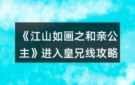 《江山如畫之和親公主》進入皇兄線攻略