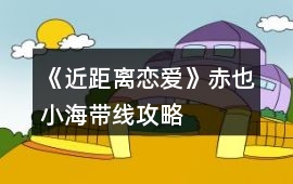 《近距離戀愛(ài)》赤也小海帶線攻略