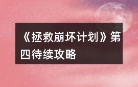 《拯救崩壞計劃》第四待續攻略