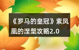 《羅馬的皇冠》紫鳳凰的涅槃攻略2.0