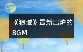 《狼域》最新出爐的BGM