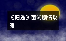 《歸途》面試劇情攻略