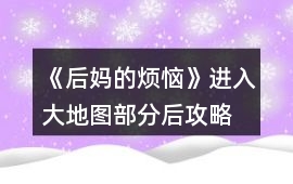 《后媽的煩惱》進入大地圖部分后攻略