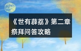 《世有薜荔》第二章祭拜問答攻略