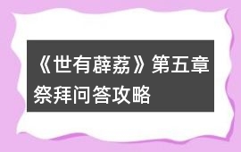 《世有薜荔》第五章祭拜問答攻略
