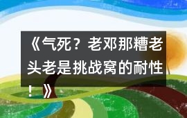 《氣死？老鄧那糟老頭老是挑戰窩的耐性！》HE攻略