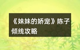 《妹妹的嬌寵》陳子傾線攻略