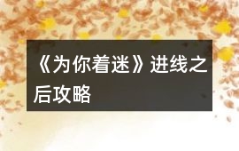 《為你著迷》進線之后攻略