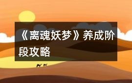 《離魂妖夢(mèng)》養(yǎng)成階段攻略