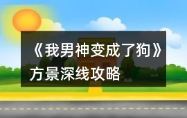 《我男神變成了狗》方景深線攻略