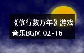 《修行數萬年》游戲音樂BGM 02-16