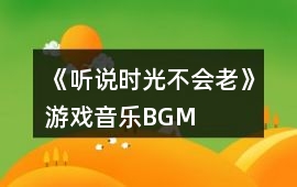《聽說時光不會老》游戲音樂BGM