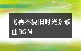 《再不復舊時光》歌曲BGM