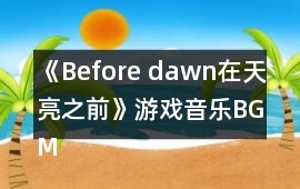 《Before dawn在天亮之前》游戲音樂BGM