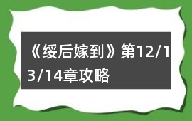 《綏后嫁到》第12/13/14章攻略