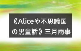 《Aliceや不思議國の黒童話》三月雨事件攻略