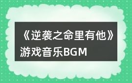 《逆襲之命里有他》游戲音樂BGM