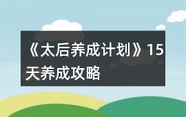 《太后養(yǎng)成計(jì)劃》15天養(yǎng)成攻略