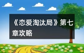 《戀愛淘汰局》第七章攻略