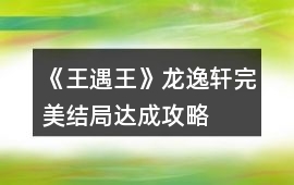 《王遇王》龍逸軒完美結局達成攻略