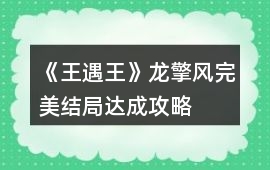 《王遇王》龍擎風完美結局達成攻略